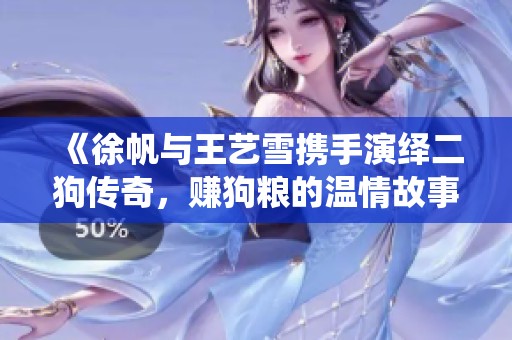 《徐帆与王艺雪携手演绎二狗传奇，赚狗粮的温情故事》
