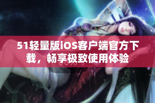 51轻量版iOS客户端官方下载，畅享极致使用体验
