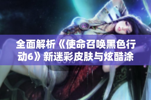 全面解析《使命召唤黑色行动6》新迷彩皮肤与炫酷涂装