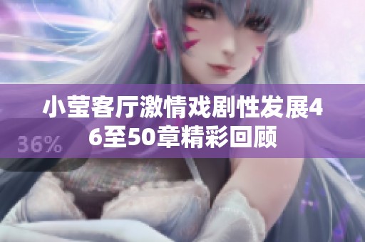 小莹客厅激情戏剧性发展46至50章精彩回顾