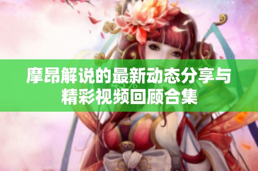 摩昂解说的最新动态分享与精彩视频回顾合集