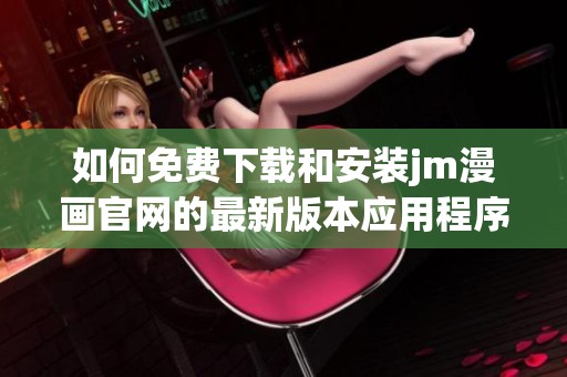 如何免费下载和安装jm漫画官网的最新版本应用程序