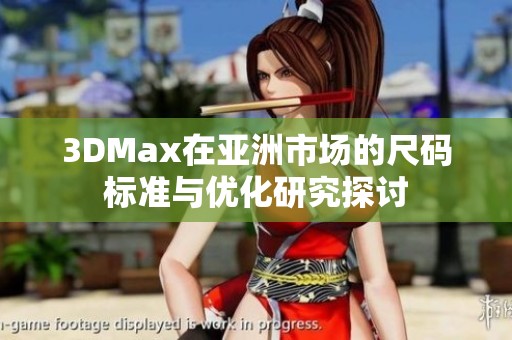 3DMax在亚洲市场的尺码标准与优化研究探讨