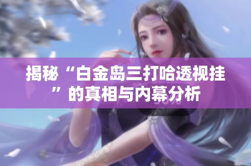 揭秘“白金岛三打哈透视挂”的真相与内幕分析