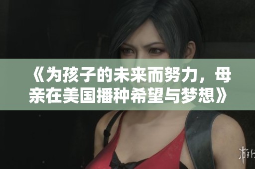 《为孩子的未来而努力，母亲在美国播种希望与梦想》