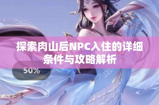 探索肉山后NPC入住的详细条件与攻略解析