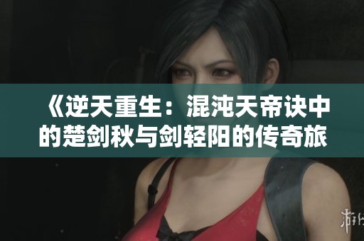 《逆天重生：混沌天帝诀中的楚剑秋与剑轻阳的传奇旅程》