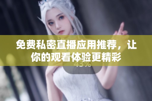 免费私密直播应用推荐，让你的观看体验更精彩