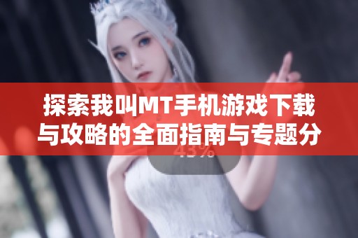 探索我叫MT手机游戏下载与攻略的全面指南与专题分享