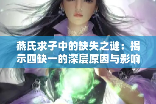 燕氏求子中的缺失之谜：揭示四缺一的深层原因与影响