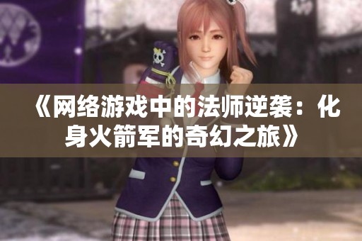 《网络游戏中的法师逆袭：化身火箭军的奇幻之旅》