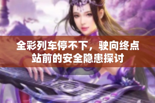 全彩列车停不下，驶向终点站前的安全隐患探讨