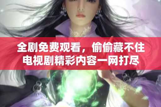 全剧免费观看，偷偷藏不住电视剧精彩内容一网打尽