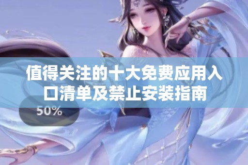 值得关注的十大免费应用入口清单及禁止安装指南