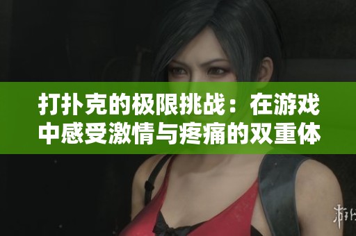 打扑克的极限挑战：在游戏中感受激情与疼痛的双重体验
