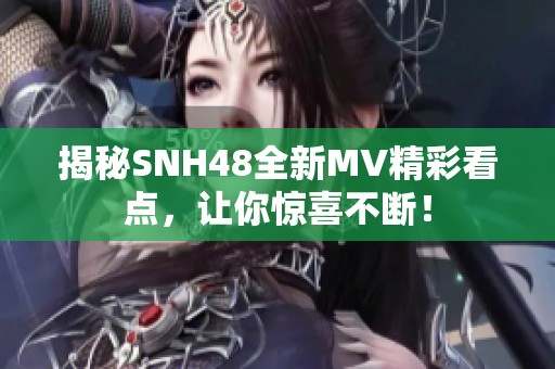 揭秘SNH48全新MV精彩看点，让你惊喜不断！