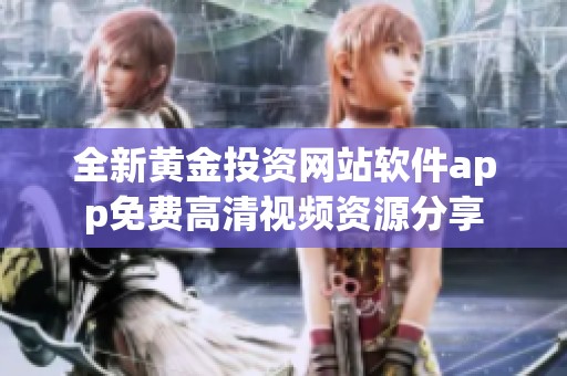 全新黄金投资网站软件app免费高清视频资源分享