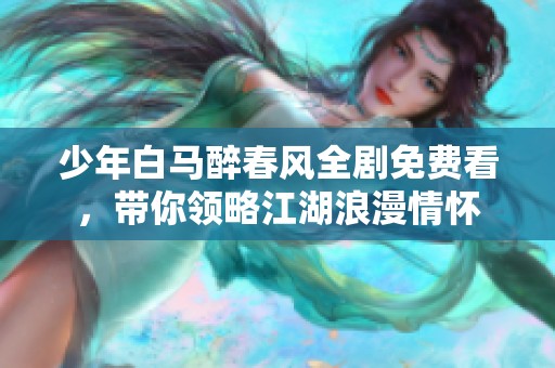 少年白马醉春风全剧免费看，带你领略江湖浪漫情怀
