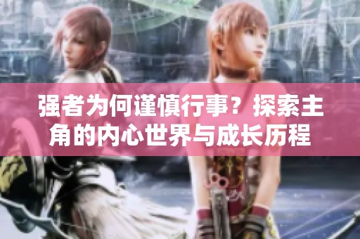 强者为何谨慎行事？探索主角的内心世界与成长历程