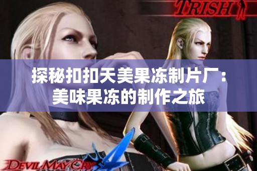 探秘扣扣天美果冻制片厂：美味果冻的制作之旅