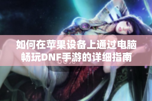 如何在苹果设备上通过电脑畅玩DNF手游的详细指南