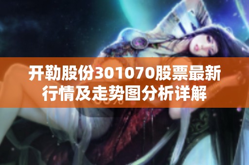 开勒股份301070股票最新行情及走势图分析详解