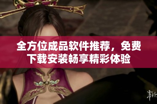 全方位成品软件推荐，免费下载安装畅享精彩体验