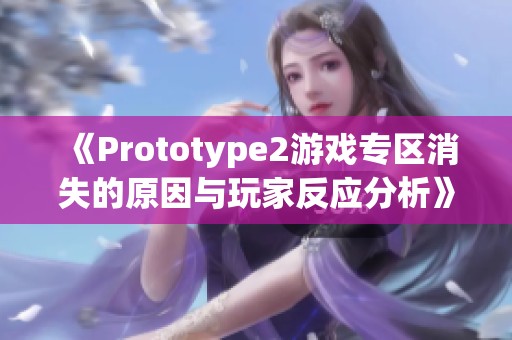 《Prototype2游戏专区消失的原因与玩家反应分析》
