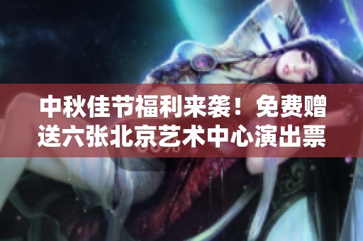 中秋佳节福利来袭！免费赠送六张北京艺术中心演出票，快来参与吧！