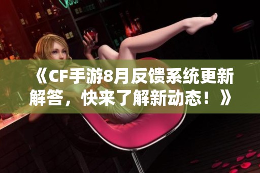 《CF手游8月反馈系统更新解答，快来了解新动态！》