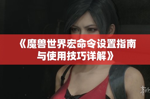 《魔兽世界宏命令设置指南与使用技巧详解》