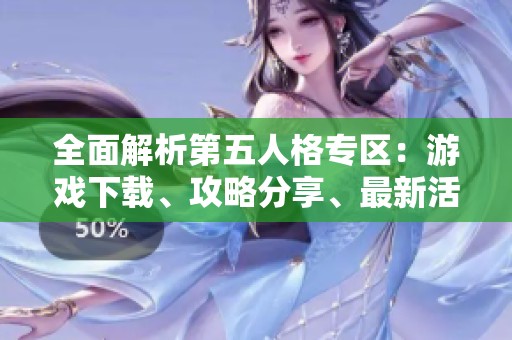 全面解析第五人格专区：游戏下载、攻略分享、最新活动与礼包信息