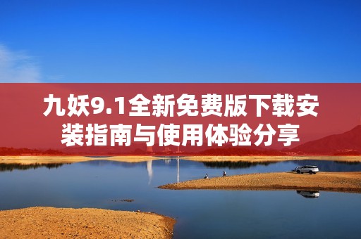 九妖9.1全新免费版下载安装指南与使用体验分享