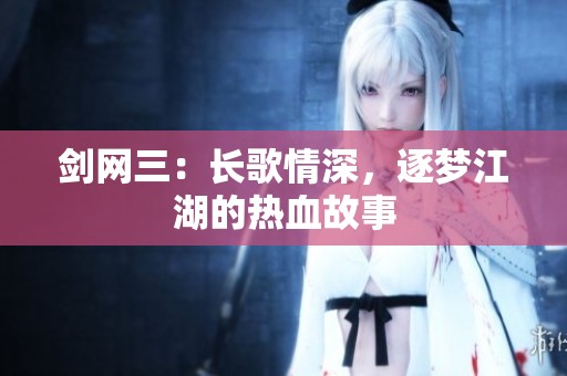 剑网三：长歌情深，逐梦江湖的热血故事
