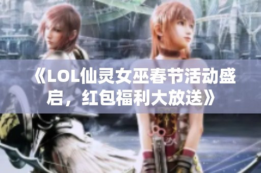 《LOL仙灵女巫春节活动盛启，红包福利大放送》