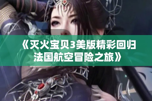 《灭火宝贝3美版精彩回归 法国航空冒险之旅》