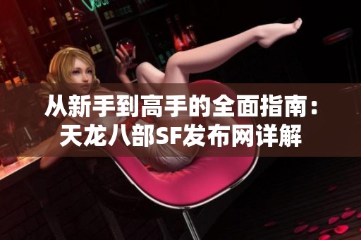 从新手到高手的全面指南：天龙八部SF发布网详解