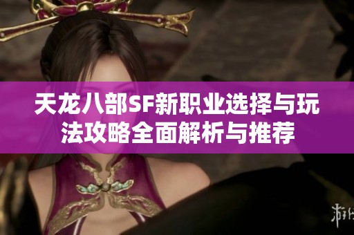 天龙八部SF新职业选择与玩法攻略全面解析与推荐