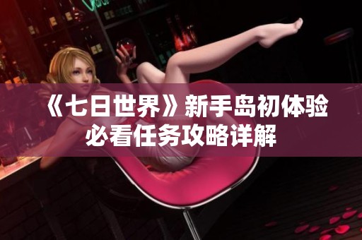 《七日世界》新手岛初体验必看任务攻略详解