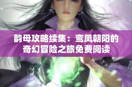 韵母攻略续集：鸾凤朝阳的奇幻冒险之旅免费阅读