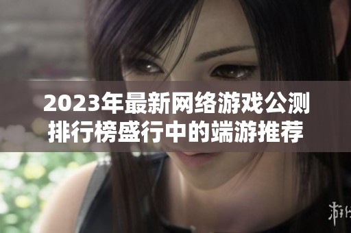 2023年最新网络游戏公测排行榜盛行中的端游推荐