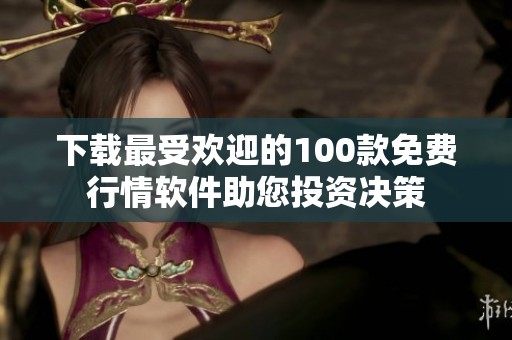 下载最受欢迎的100款免费行情软件助您投资决策