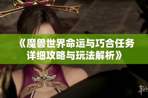 《魔兽世界命运与巧合任务详细攻略与玩法解析》