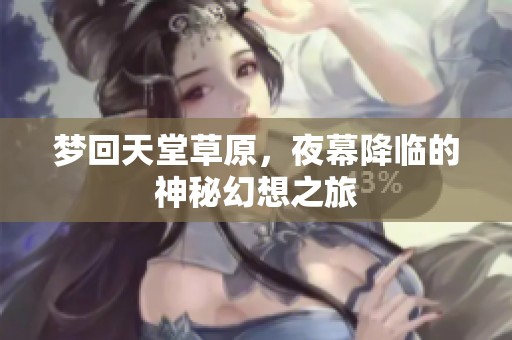 梦回天堂草原，夜幕降临的神秘幻想之旅