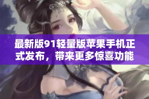 最新版91轻量版苹果手机正式发布，带来更多惊喜功能