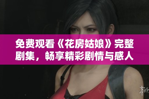 免费观看《花房姑娘》完整剧集，畅享精彩剧情与感人故事