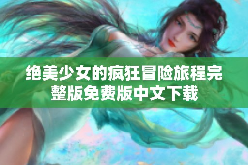 绝美少女的疯狂冒险旅程完整版免费版中文下载
