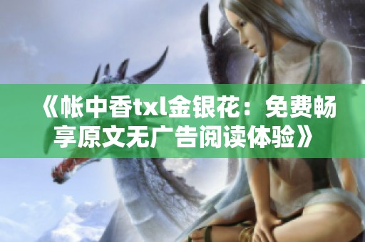 《帐中香txl金银花：免费畅享原文无广告阅读体验》