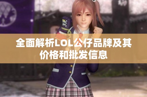 全面解析LOL公仔品牌及其价格和批发信息
