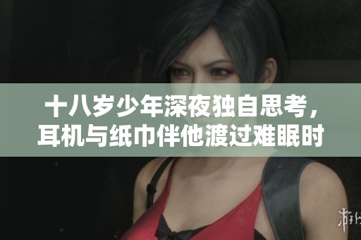 十八岁少年深夜独自思考，耳机与纸巾伴他渡过难眠时光